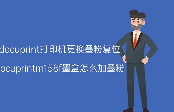 docuprint打印机更换墨粉复位 docuprintm158f墨盒怎么加墨粉？